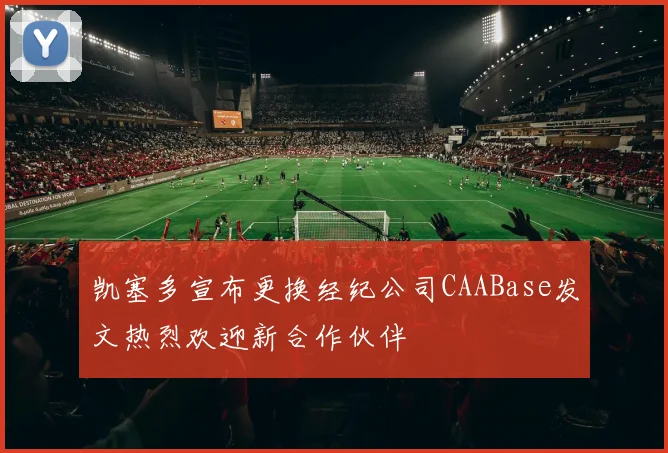 凯塞多宣布更换经纪公司CAABase发文热烈欢迎新合作伙伴
