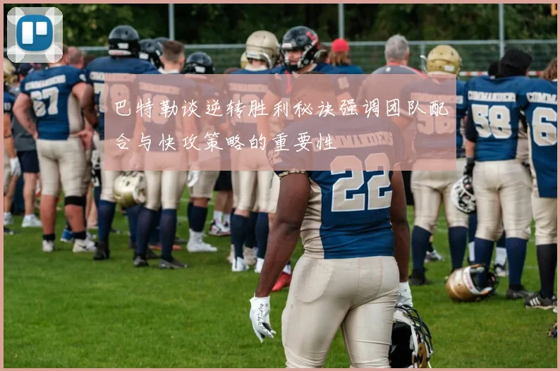巴特勒谈逆转胜利秘诀强调团队配合与快攻策略的重要性