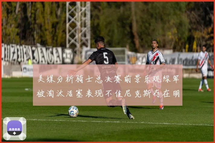 美媒分析骑士总决赛前景乐观绿军被淘汰活塞表现不佳尼克斯存在明显短板