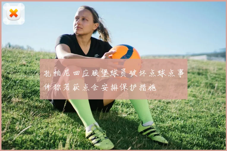 孔帕尼回应狼堡球员破坏点球点事件称若获点会安排保护措施