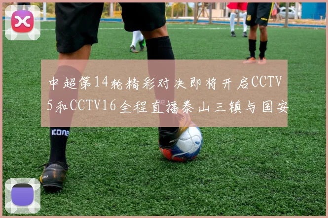中超第14轮精彩对决即将开启CCTV5和CCTV16全程直播泰山三镇与国安河南之战