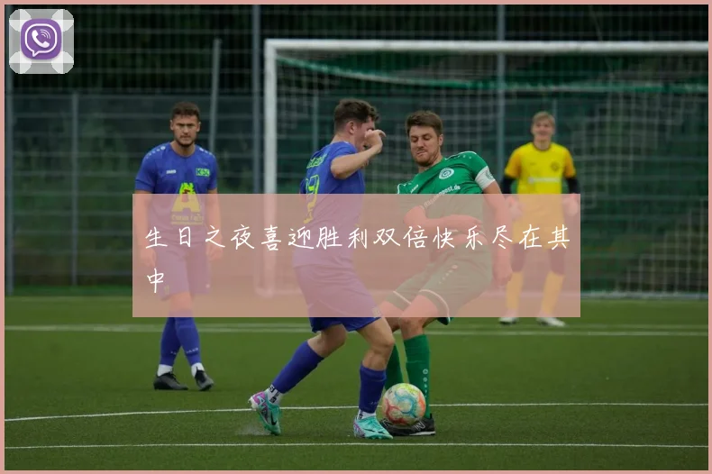 生日之夜喜迎胜利双倍快乐尽在其中
