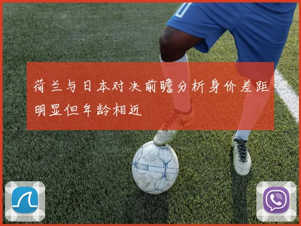 荷兰与日本对决前瞻分析身价差距明显但年龄相近